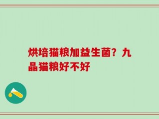 烘培猫粮加益生菌？九晶猫粮好不好