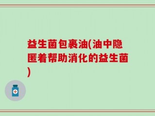 益生菌包裹油(油中隐匿着帮助消化的益生菌)