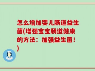 怎么增加婴儿肠道益生菌(增强宝宝肠道健康的方法：加强益生菌！)