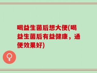 喝益生菌后想大便(喝益生菌后有益健康，通便效果好)