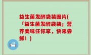 益生菌发酵袋装图片(「益生菌发酵袋装」营养美味任你享，快来尝鲜！)