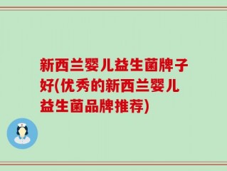 新西兰婴儿益生菌牌子好(优秀的新西兰婴儿益生菌品牌推荐)