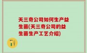 天三奇公司如何生产益生菌(天三奇公司的益生菌生产工艺介绍)