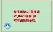 益生菌b420菌株功效(B420菌株-强效增强免疫系统)