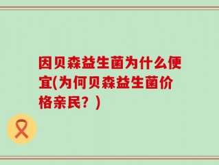 因贝森益生菌为什么便宜(为何贝森益生菌价格亲民？)