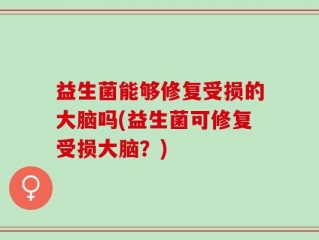 益生菌能够修复受损的大脑吗(益生菌可修复受损大脑？)