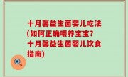 十月馨益生菌婴儿吃法(如何正确喂养宝宝？十月馨益生菌婴儿饮食指南)