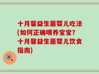 十月馨益生菌婴儿吃法(如何正确喂养宝宝？十月馨益生菌婴儿饮食指南)