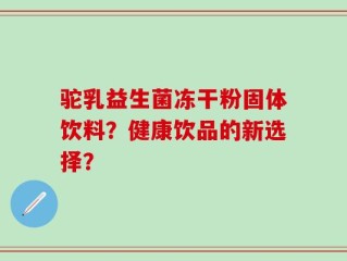 驼乳益生菌冻干粉固体饮料？健康饮品的新选择？
