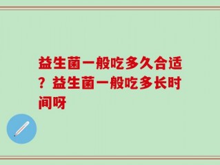 益生菌一般吃多久合适？益生菌一般吃多长时间呀