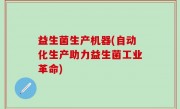 益生菌生产机器(自动化生产助力益生菌工业革命)