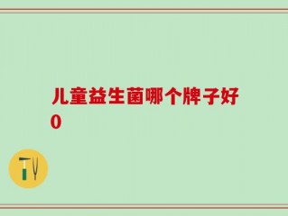 儿童益生菌哪个牌子好0