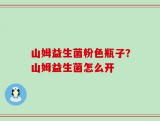山姆益生菌粉色瓶子？山姆益生菌怎么开