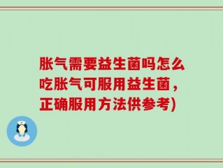 胀气需要益生菌吗怎么吃胀气可服用益生菌，正确服用方法供参考)