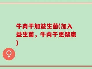 牛肉干加益生菌(加入益生菌，牛肉干更健康)