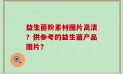 益生菌粉素材图片高清？供参考的益生菌产品图片？