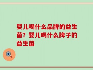 婴儿喝什么品牌的益生菌？婴儿喝什么牌子的益生菌