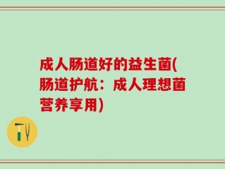 成人肠道好的益生菌(肠道护航：成人理想菌营养享用)