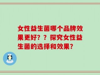女性益生菌哪个品牌效果更好？？探究女性益生菌的选择和效果？