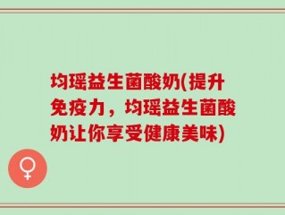 均瑶益生菌酸奶(提升免疫力，均瑶益生菌酸奶让你享受健康美味)