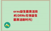 orns益生菌激活技术(ORNs引领益生菌激活新时代)