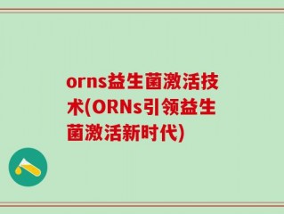 orns益生菌激活技术(ORNs引领益生菌激活新时代)