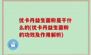 优卡丹益生菌粉是干什么的(优卡丹益生菌粉的功效及作用解析)