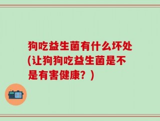 狗吃益生菌有什么坏处(让狗狗吃益生菌是不是有害健康？)