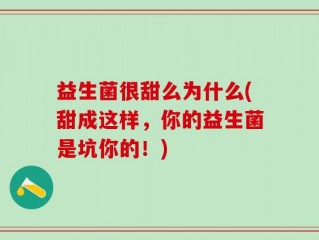 益生菌很甜么为什么(甜成这样，你的益生菌是坑你的！)