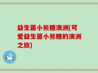 益生菌小熊糖澳洲(可爱益生菌小熊糖的澳洲之旅)