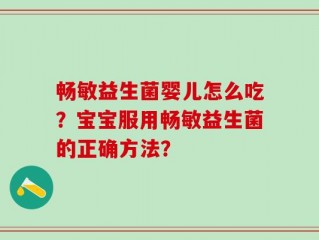 畅敏益生菌婴儿怎么吃？宝宝服用畅敏益生菌的正确方法？