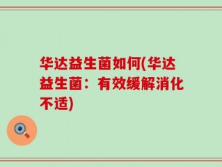 华达益生菌如何(华达益生菌：有效缓解消化不适)