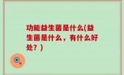 功能益生菌是什么(益生菌是什么，有什么好处？)