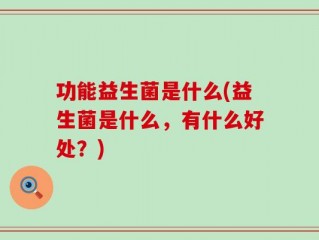 功能益生菌是什么(益生菌是什么，有什么好处？)