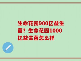 生命花园900亿益生菌？生命花园1000亿益生菌怎么样