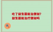 吃了益生菌能治便秘？益生菌能治疗便秘吗