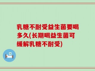 乳糖不耐受益生菌要喝多久(长期喝益生菌可缓解乳糖不耐受)