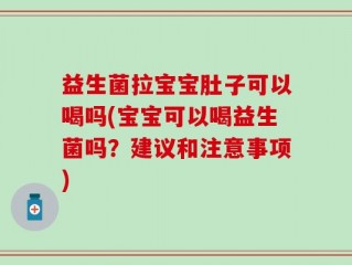 益生菌拉宝宝肚子可以喝吗(宝宝可以喝益生菌吗？建议和注意事项)