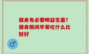 健身有必要喝益生菌？健身期间早餐吃什么比较好
