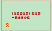 5克装益生菌？益生菌一天吃多少克