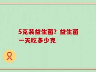 5克装益生菌？益生菌一天吃多少克