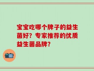 宝宝吃哪个牌子的益生菌好？专家推荐的优质益生菌品牌？