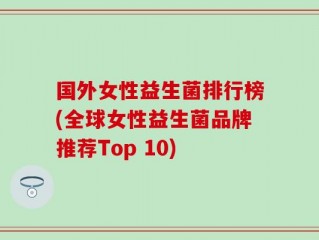 国外女性益生菌排行榜(全球女性益生菌品牌推荐Top 10)