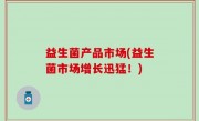 益生菌产品市场(益生菌市场增长迅猛！)