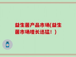 益生菌产品市场(益生菌市场增长迅猛！)