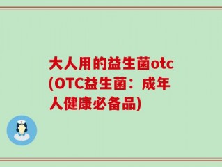 大人用的益生菌otc(OTC益生菌：成年人健康必备品)
