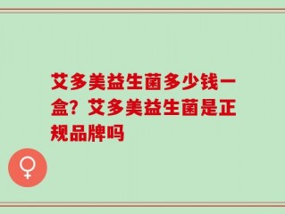 艾多美益生菌多少钱一盒？艾多美益生菌是正规品牌吗