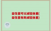 益生菌可以减轻体重(益生菌有助减轻体重)