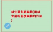 益生菌包裹猫粮(用益生菌粉包覆猫粮的方法)