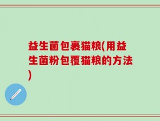 益生菌包裹猫粮(用益生菌粉包覆猫粮的方法)